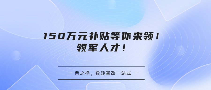 150万元补贴等你来领！领军人才！