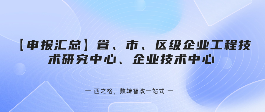 【申报汇总】省、市、区级企业工程技术研究中心、企业技术中心