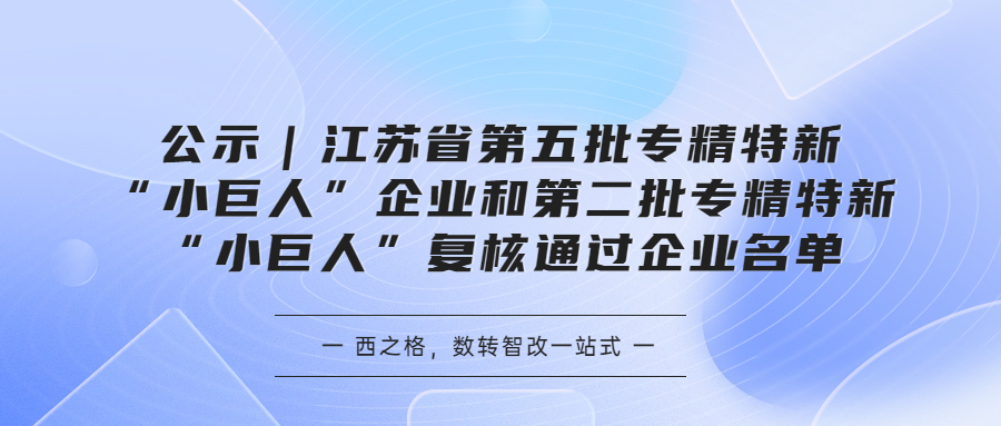 公示｜江苏省第五批专精特新“小巨人”企业和第二批专精特新“小巨人”复核通过企业名单