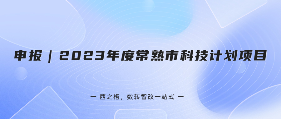 申报｜2023年度常熟市科技计划项目