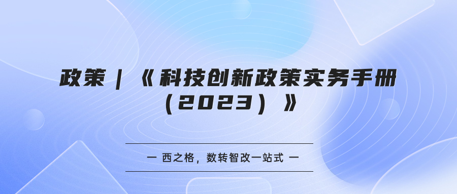 政策｜《科技创新政策实务手册（2023）》