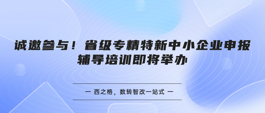 诚邀参与！省级专精特新中小企业申报辅导培训即将举办