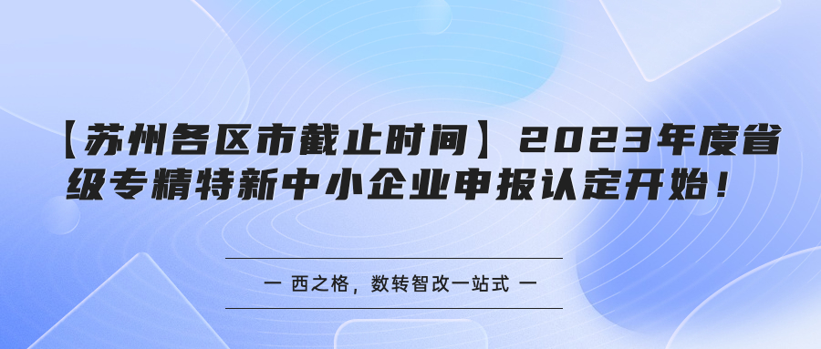 【苏州各区市截止时间汇总】2023年度省级专精特新中小企业申报认定开始！