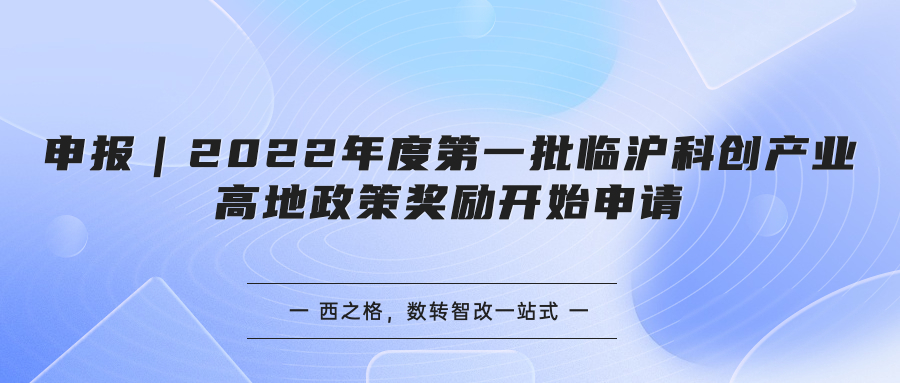 申报｜2022年度第一批临沪科创产业高地政策奖励开始申请