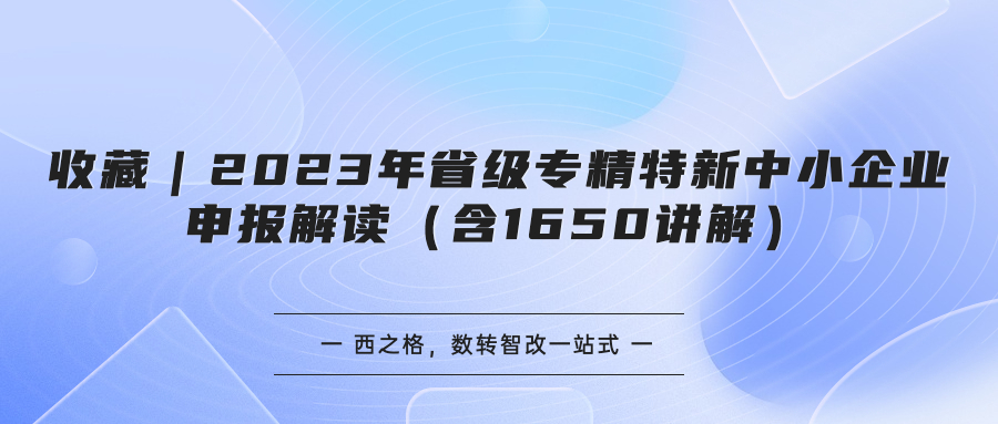 收藏｜2023年省级专精特新中小企业申报解读（含1650讲解）