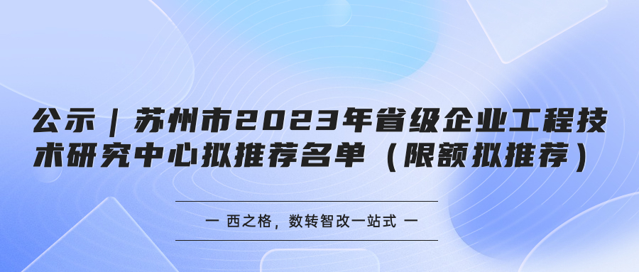 公示｜苏州市2023年省级企业工程技术研究中心拟推荐名单（限额拟推荐）