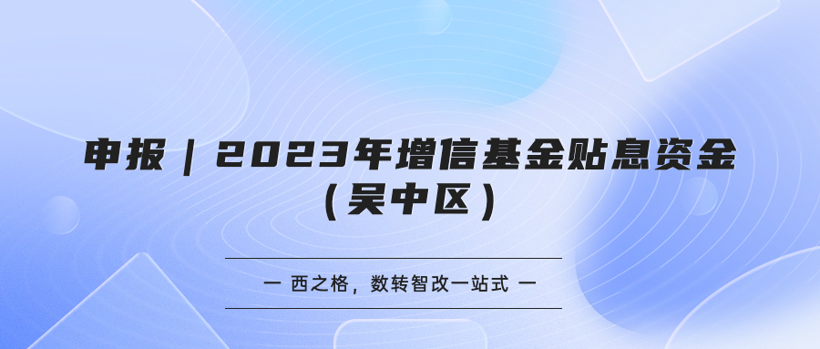 申报｜2023年增信基金贴息资金（吴中区）