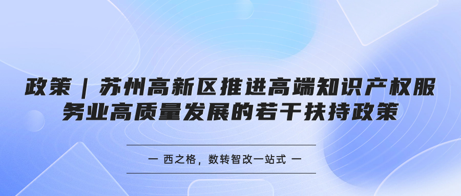 政策｜苏州高新区推进高端知识产权服务业高质量发展的若干扶持政策