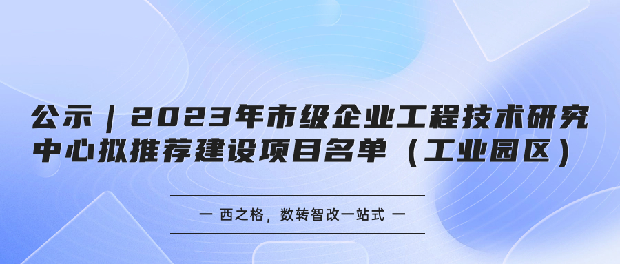 公示｜2023年市级企业工程技术研究中心拟推荐建设项目名单（工业园区）