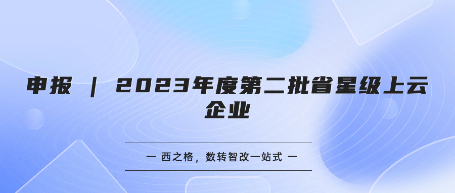 申报 | 2023年度第二批省星级上云企业