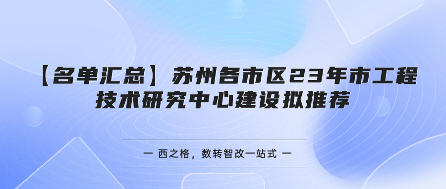 【名单汇总】苏州各市区23年市工程技术研究中心建设拟推荐