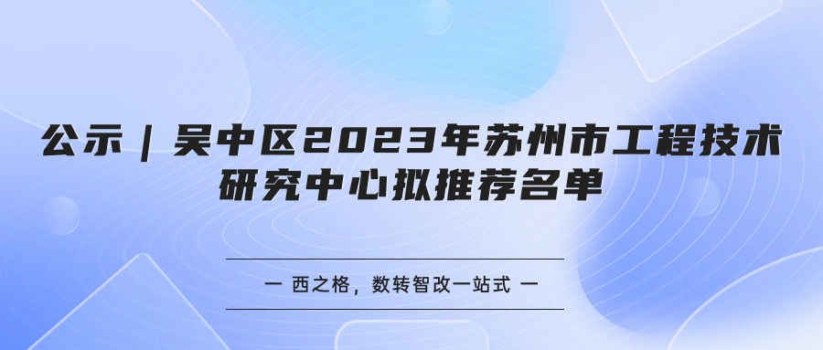 公示｜吴中区2023年苏州市工程技术研究中心拟推荐名单