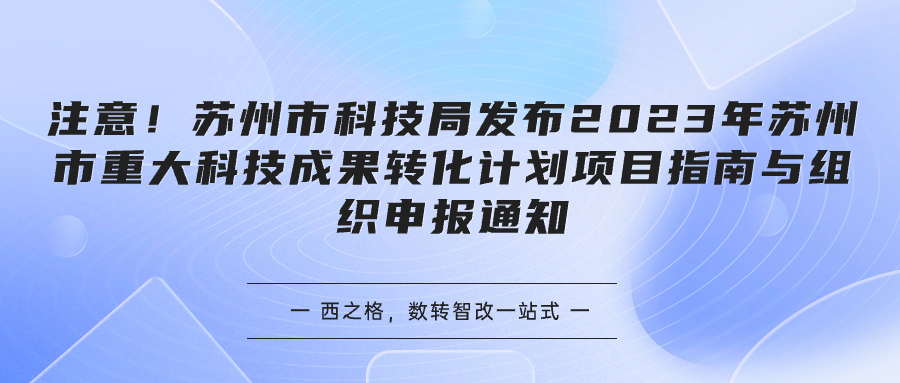 注意！苏州市科技局发布2023年苏州市重大科技成果转化计划项目指南与组织申报通知