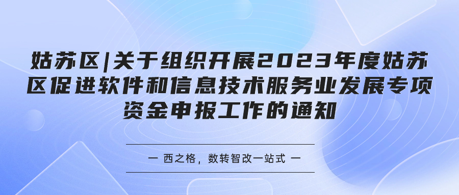 姑苏区|关于组织开展2023年度姑苏区促进软件和信息技术服务业发展专项资金申报工作的通知