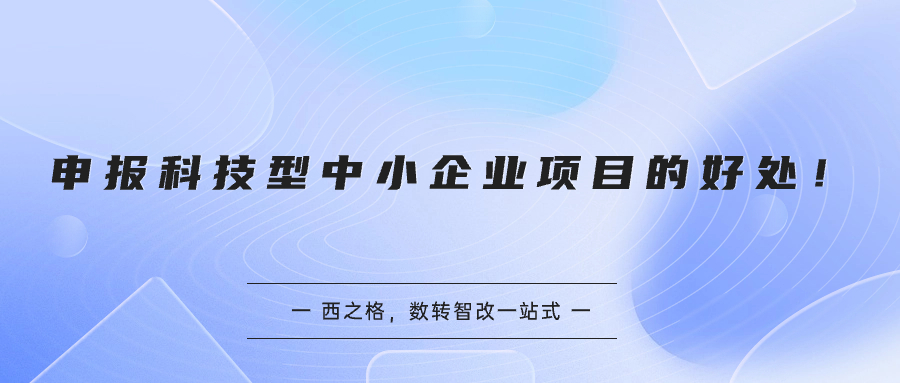 申报科技型中小企业项目的好处！