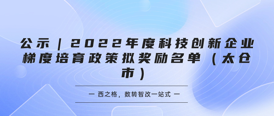 公示｜2022年度科技创新企业梯度培育政策拟奖励名单（太仓市）