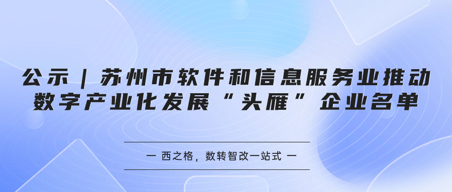 公示｜苏州市软件和信息服务业推动数字产业化发展“头雁”企业名单