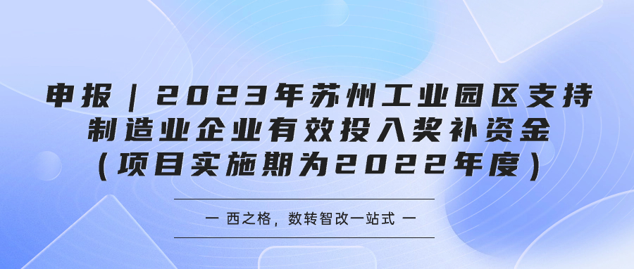 申报｜2023年苏州工业园区支持制造业企业有效投入奖补资金（项目实施期为2022年度）