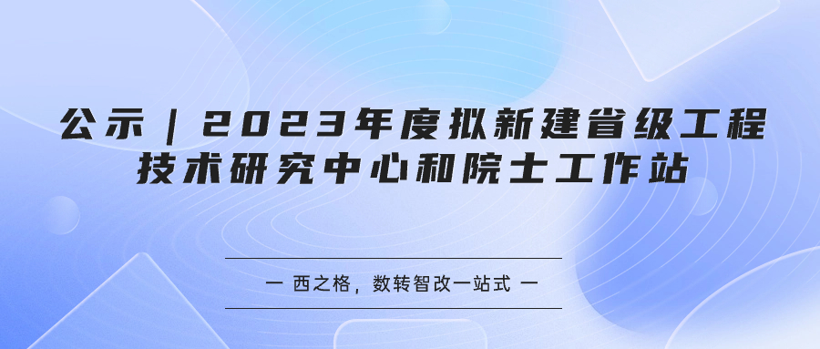 公示｜2023年度拟新建省级工程技术研究中心和院士工作站