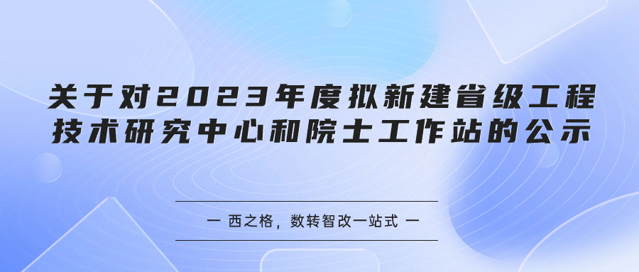 关于对2023年度拟新建省级工程技术研究中心和院士工作站的公示