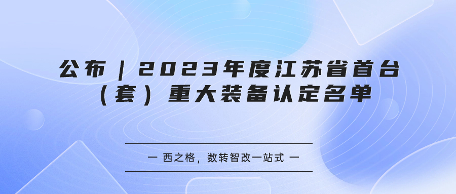 公布｜2023年度江苏省首台（套）重大装备认定名单