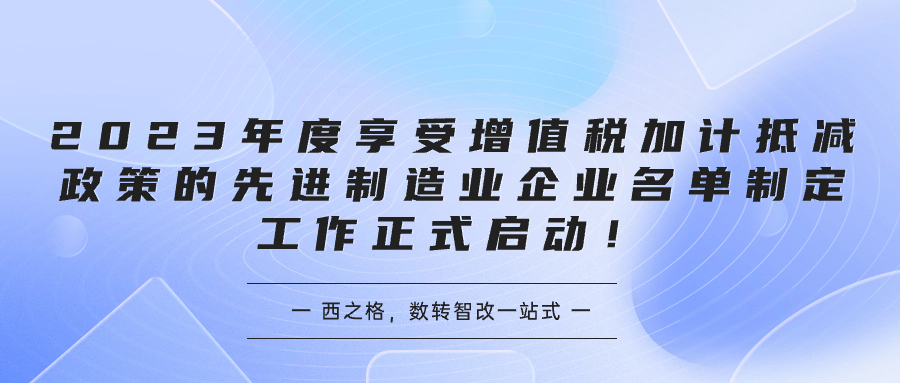 2023年度享受增值税加计抵减政策的先进制造业企业名单制定工作正式启动！