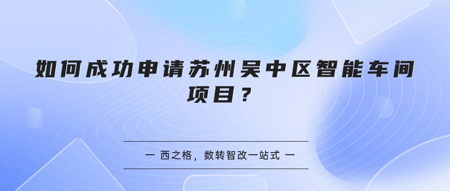 如何成功申请苏州吴中区智能车间项目？