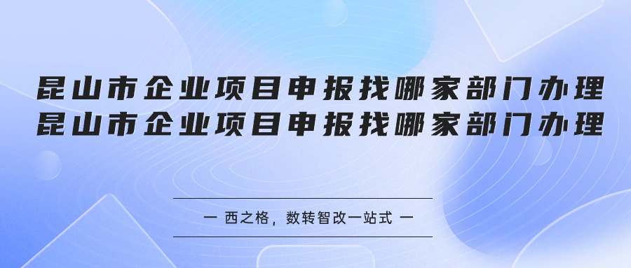 昆山市企业项目申报找哪家部门办理