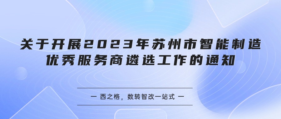 关于开展 2023年苏州市智能制造优秀服务商遴选工作的通知-西之格专业解析