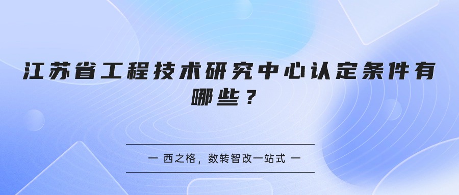 江苏省工程技术研究中心认定条件有哪些？