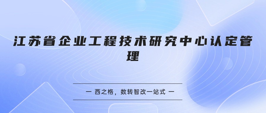 江苏省企业工程技术研究中心认定管理