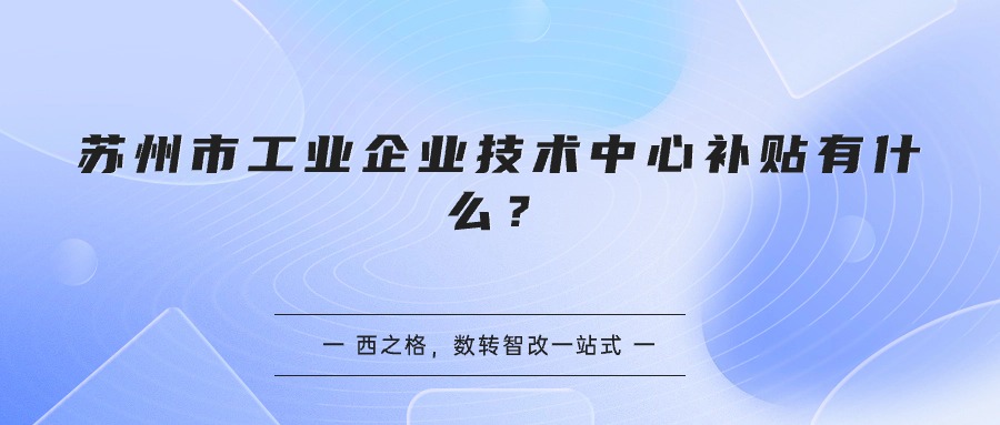 苏州市工业企业技术中心补贴有什么？