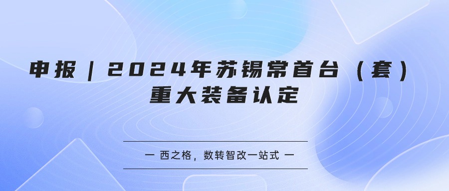 关于开展2024年苏锡常首台(套)重大装备认定工作的通知