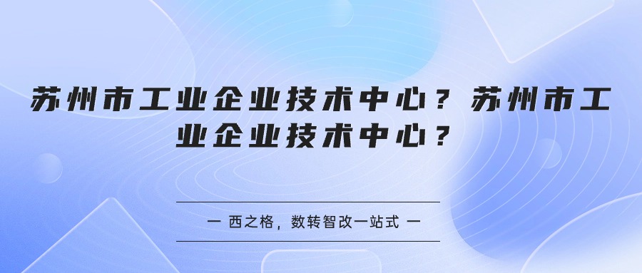 苏州市工业企业技术中心？