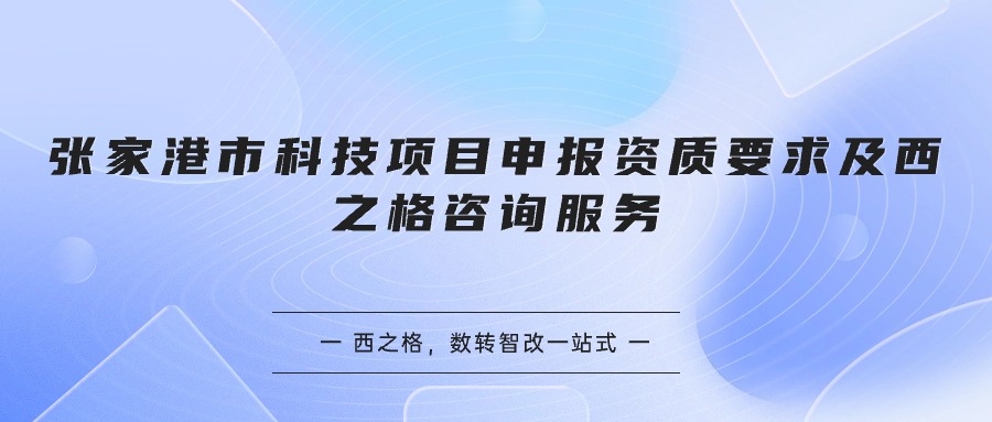 张家港市科技项目申报资质要求及西之格咨询服务