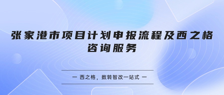 张家港市项目计划申报流程及西之格咨询服务