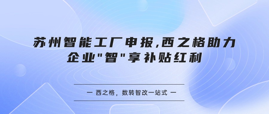 苏州智能工厂申报,西之格助力企业"智"享补贴红利