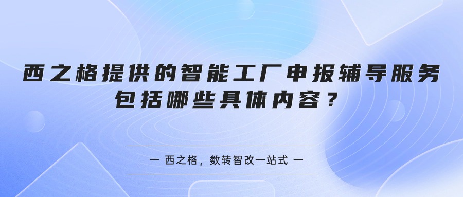 西之格提供的智能工厂申报辅导服务包括哪些具体内容？