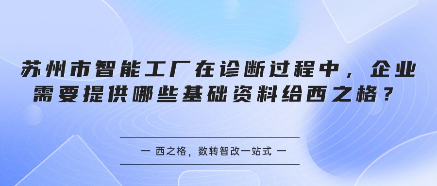 苏州市智能工厂在诊断过程中，企业需要提供哪些基础资料给西之格？