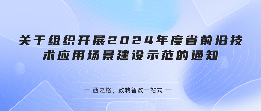 关于组织开展2024年度省前沿技术应用场景建设示范的通知