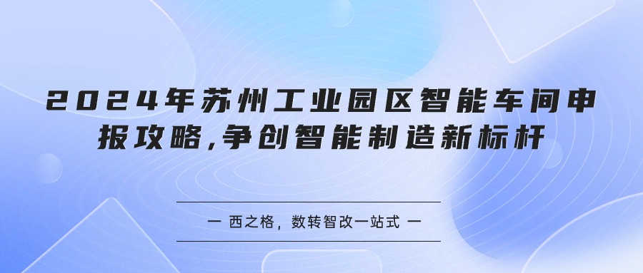 2024年苏州工业园区智能车间申报攻略,争创智能制造新标杆