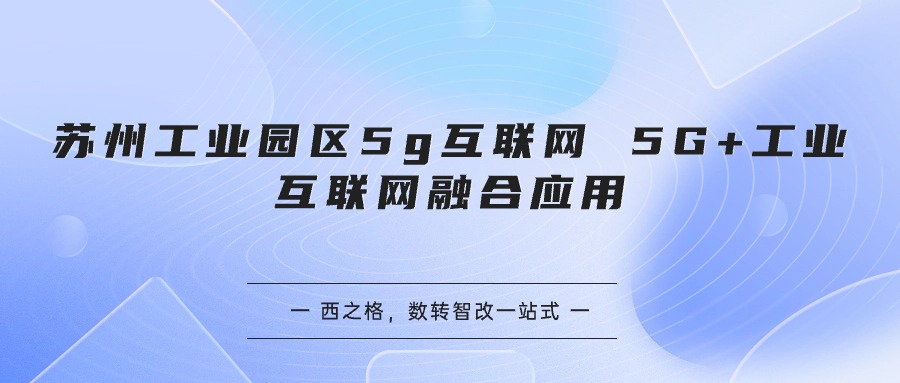 苏州工业园区5g互联网 5G+工业互联网融合应用