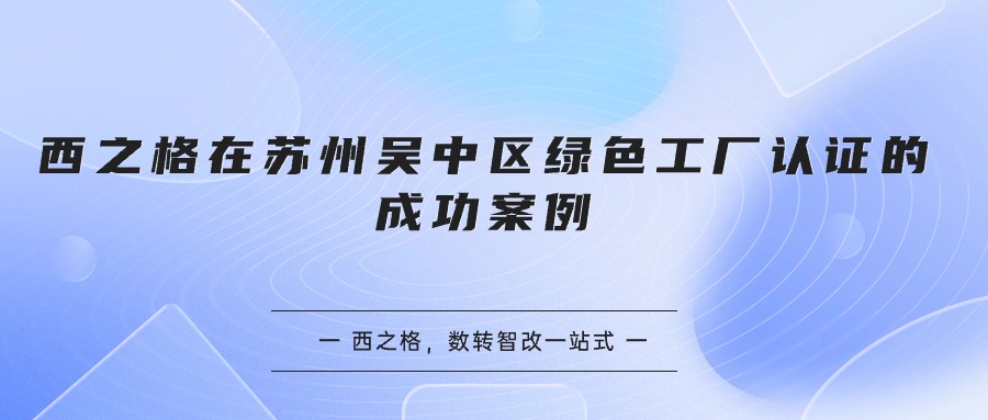 西之格在苏州吴中区绿色工厂认证的成功案例