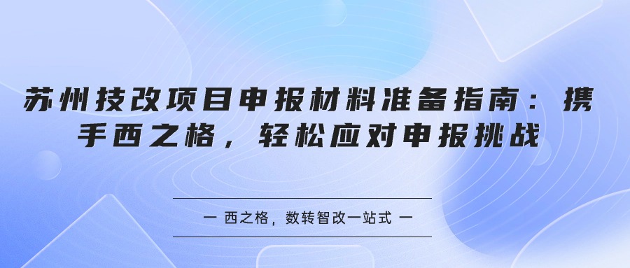 苏州技改项目申报材料准备指南：携手西之格，轻松应对申报挑战