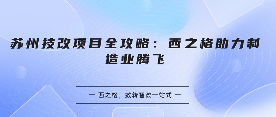 苏州技改项目全攻略：西之格助力制造业腾飞