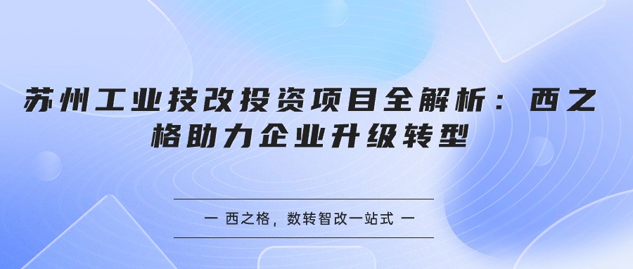 苏州工业技改投资项目全解析：西之格助力企业升级转型