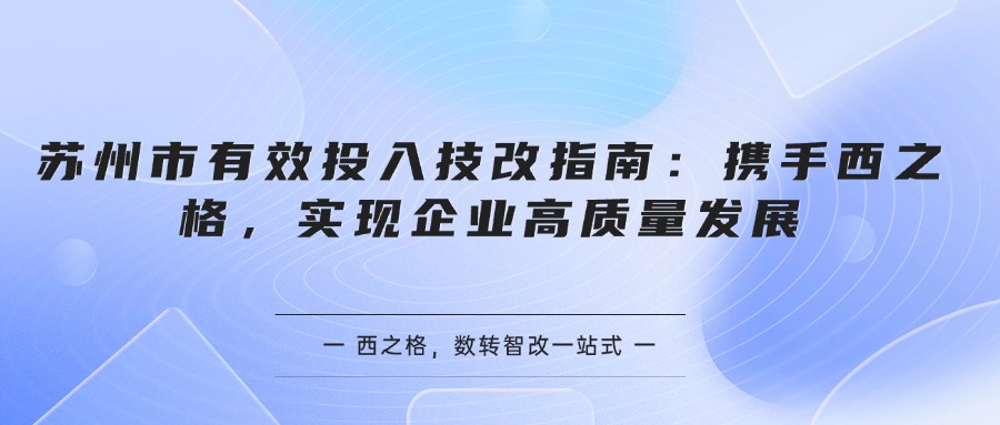 苏州市有效投入技改指南：携手西之格，实现企业高质量发展