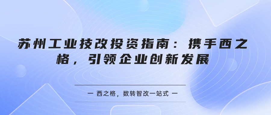 苏州工业技改投资指南：携手西之格，引领企业创新发展