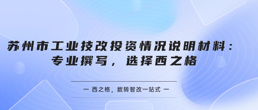  苏州市工业技改投资情况说明材料：专业撰写，选择西之格