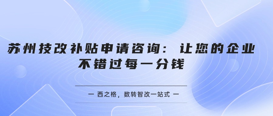 苏州技改补贴申请咨询: 让您的企业不错过每一分钱